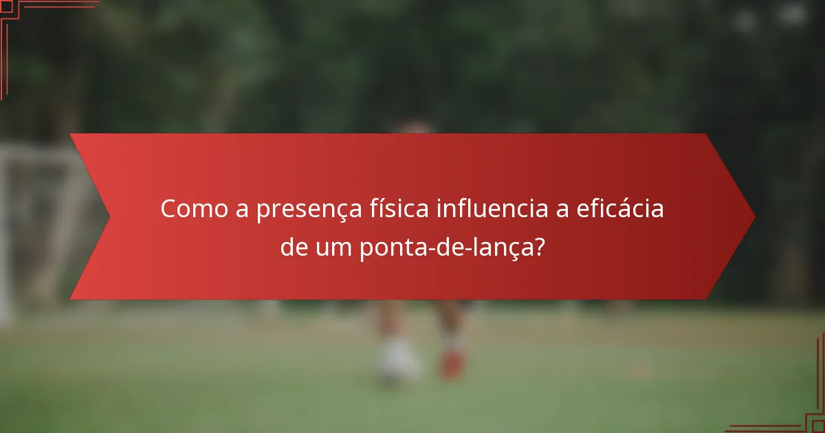 Como a presença física influencia a eficácia de um ponta-de-lança?