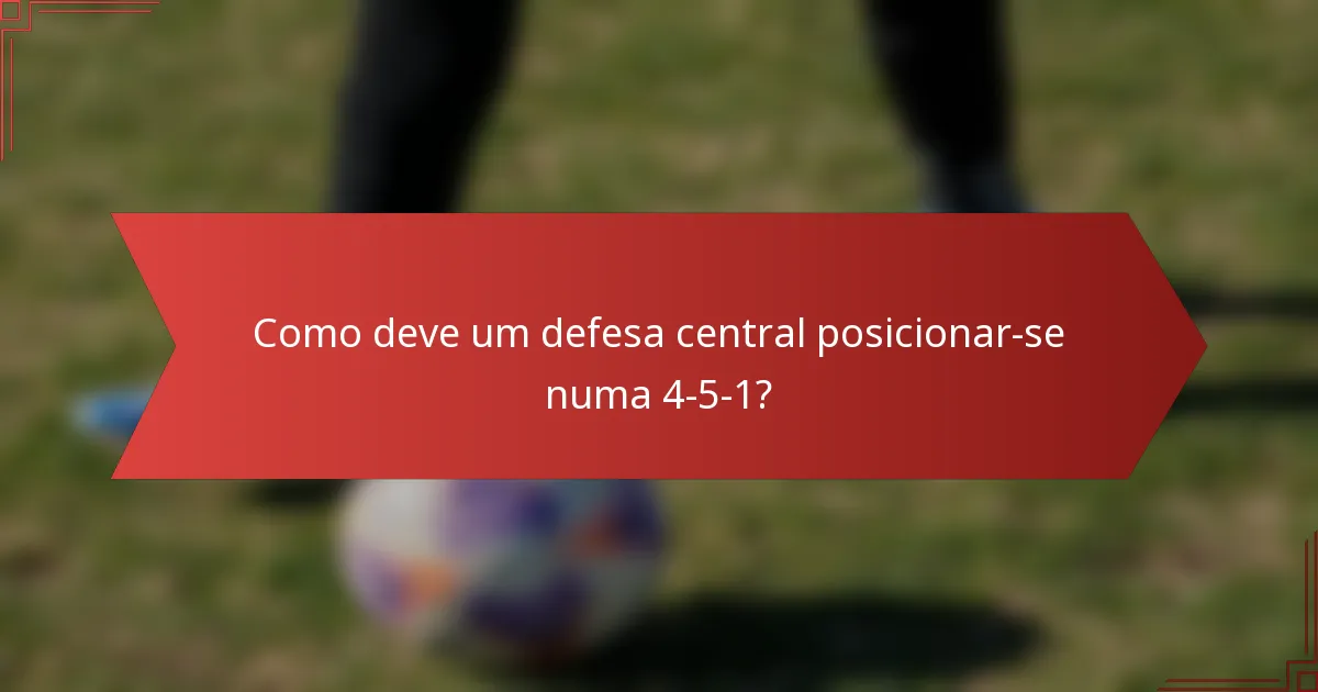 Como deve um defesa central posicionar-se numa 4-5-1?