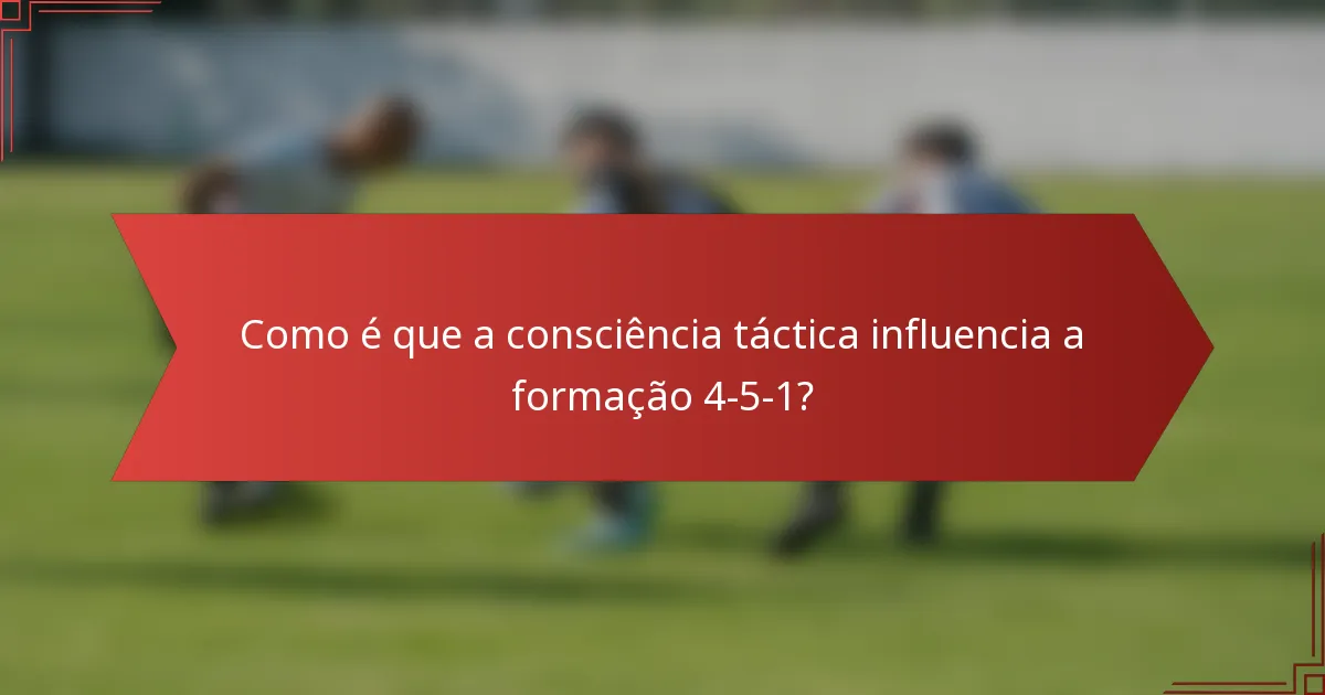 Como é que a consciência táctica influencia a formação 4-5-1?