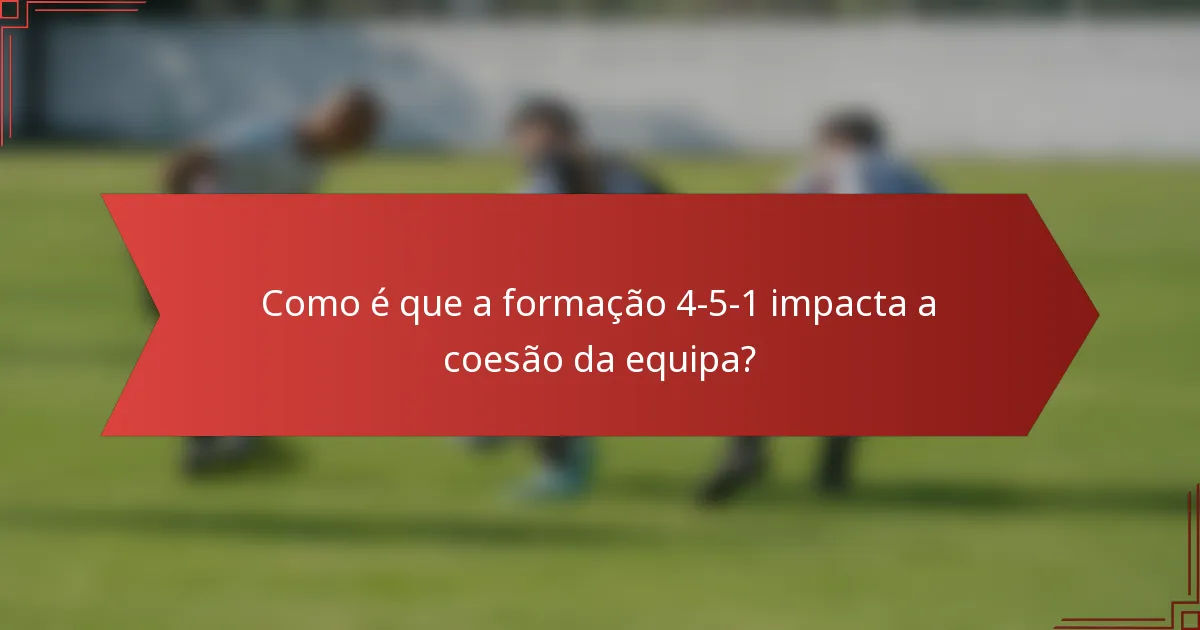 Como é que a formação 4-5-1 impacta a coesão da equipa?