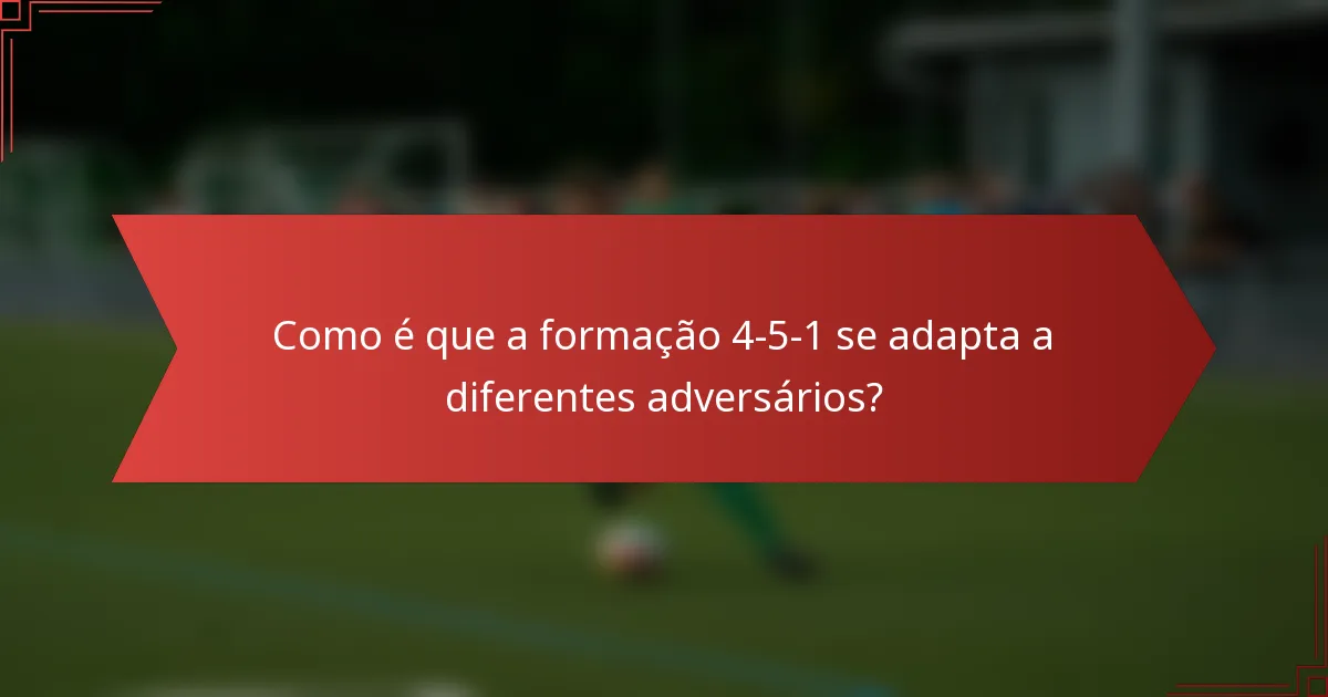 Como é que a formação 4-5-1 se adapta a diferentes adversários?