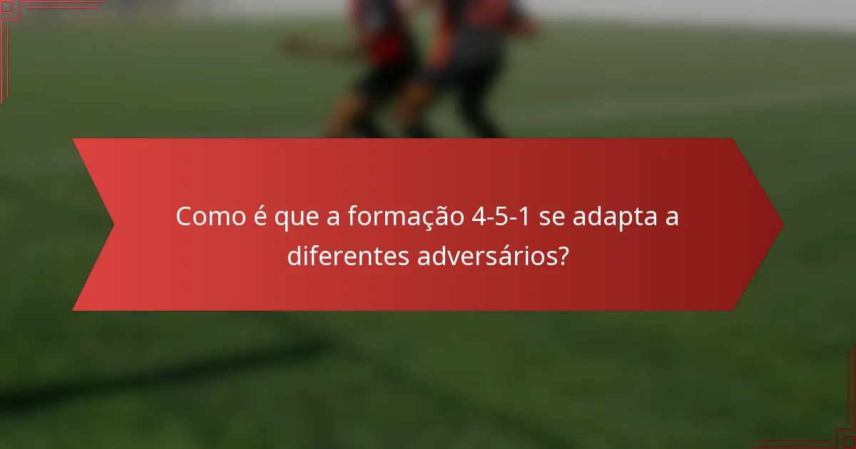 Como é que a formação 4-5-1 se adapta a diferentes adversários?
