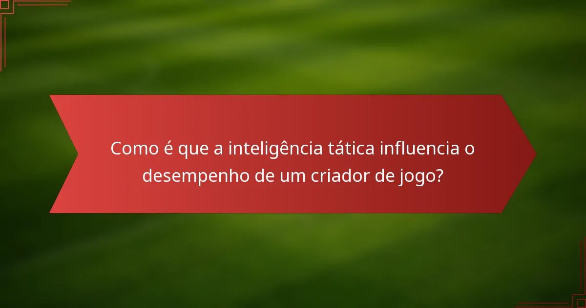 Como é que a inteligência tática influencia o desempenho de um criador de jogo?