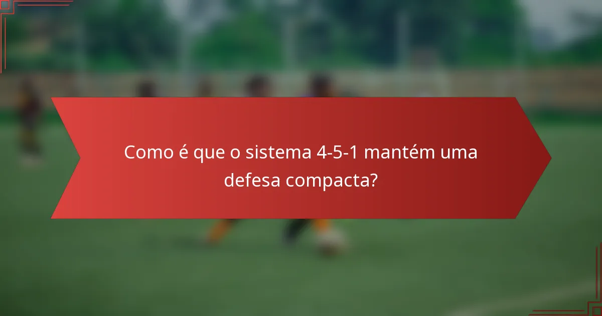 Como é que o sistema 4-5-1 mantém uma defesa compacta?