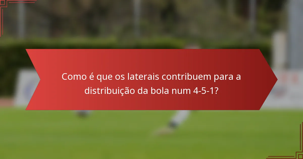 Como é que os laterais contribuem para a distribuição da bola num 4-5-1?