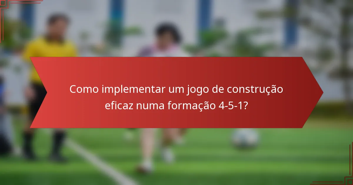 Como implementar um jogo de construção eficaz numa formação 4-5-1?