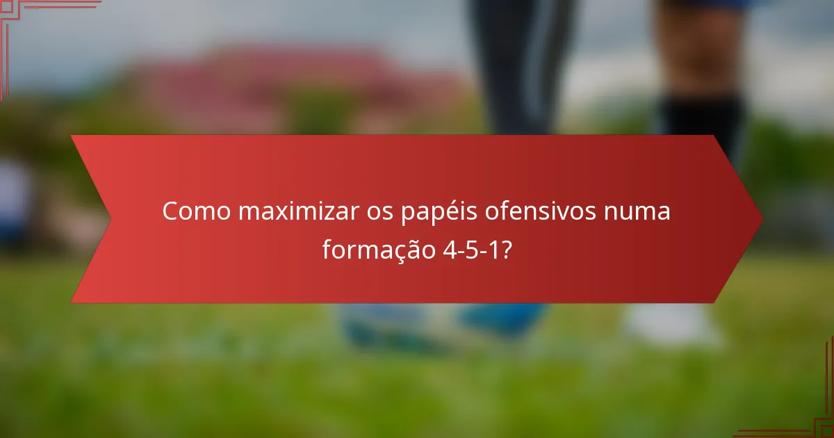 Como maximizar os papéis ofensivos numa formação 4-5-1?