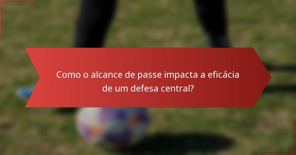 Como o alcance de passe impacta a eficácia de um defesa central?