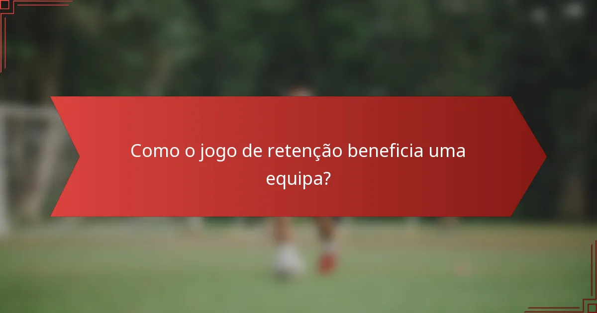 Como o jogo de retenção beneficia uma equipa?