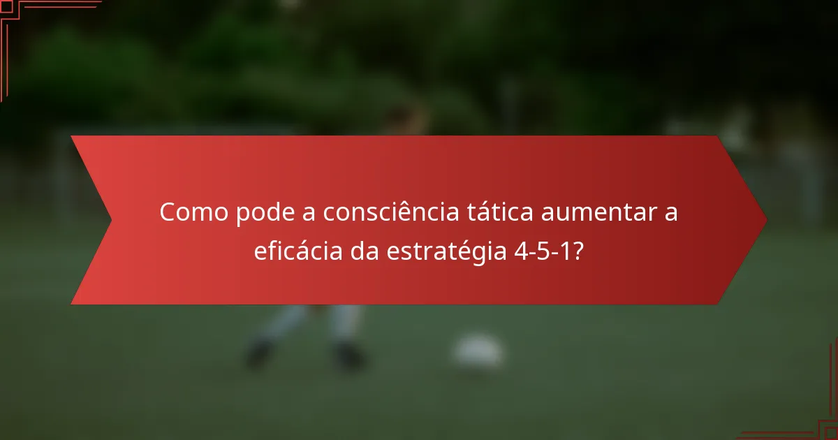 Como pode a consciência tática aumentar a eficácia da estratégia 4-5-1?