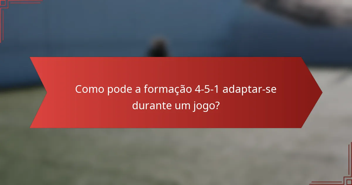 Como pode a formação 4-5-1 adaptar-se durante um jogo?