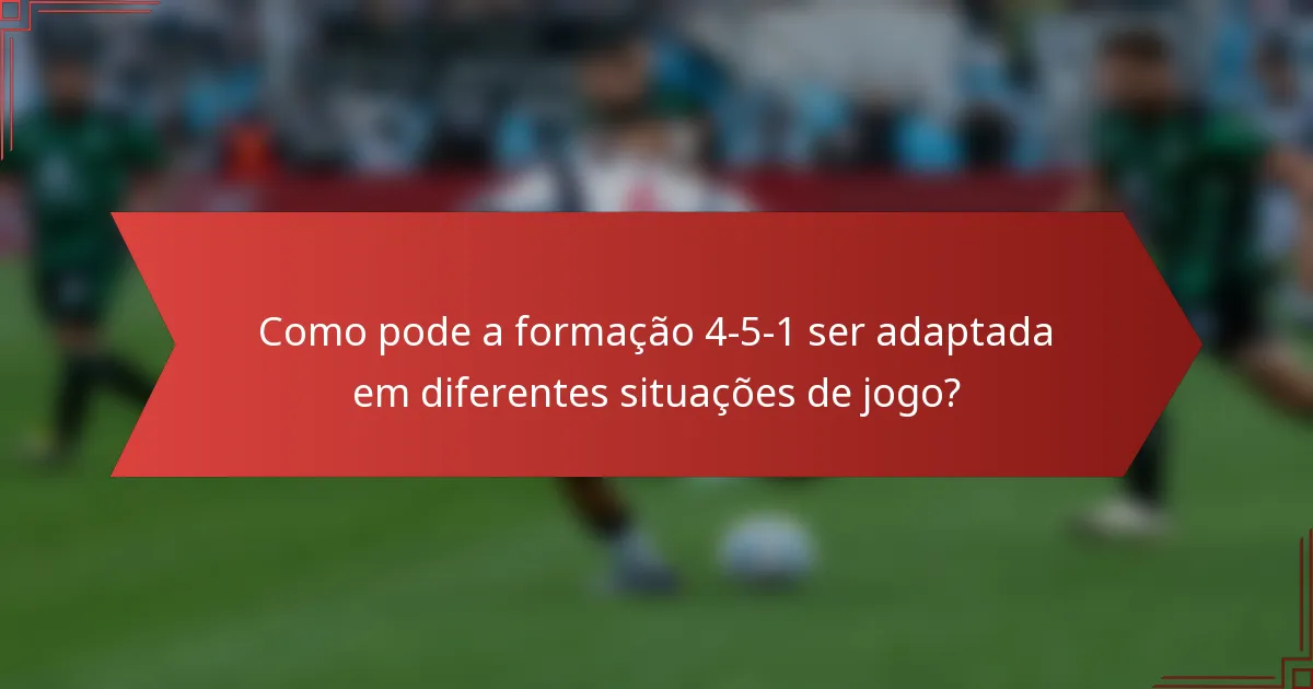 Como pode a formação 4-5-1 ser adaptada em diferentes situações de jogo?
