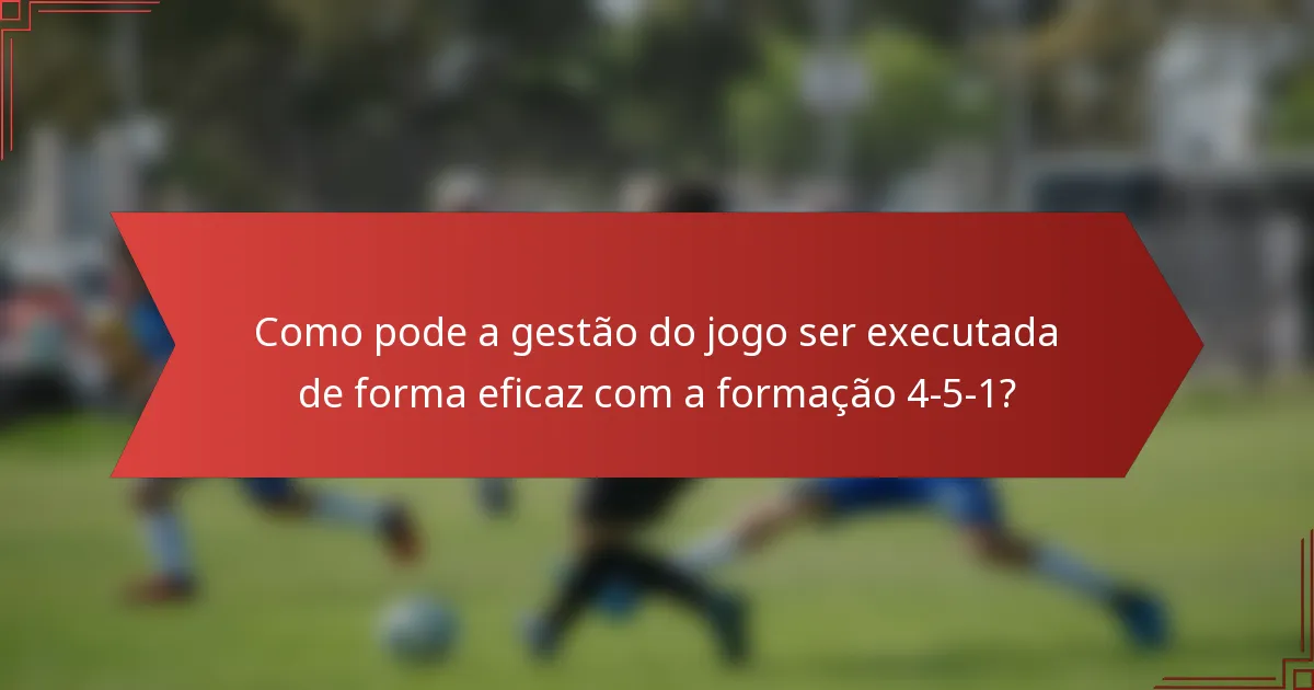 Como pode a gestão do jogo ser executada de forma eficaz com a formação 4-5-1?