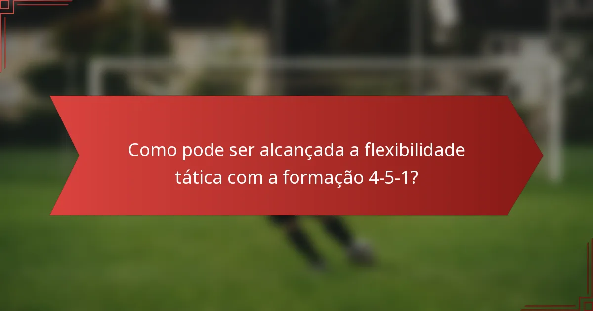 Como pode ser alcançada a flexibilidade tática com a formação 4-5-1?