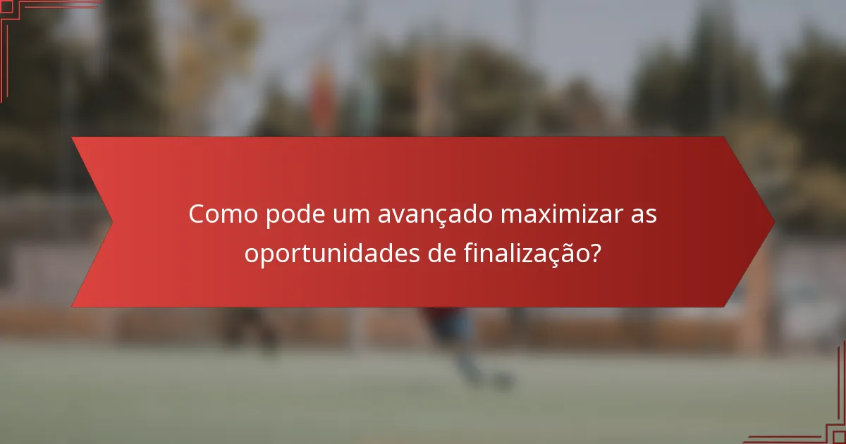 Como pode um avançado maximizar as oportunidades de finalização?