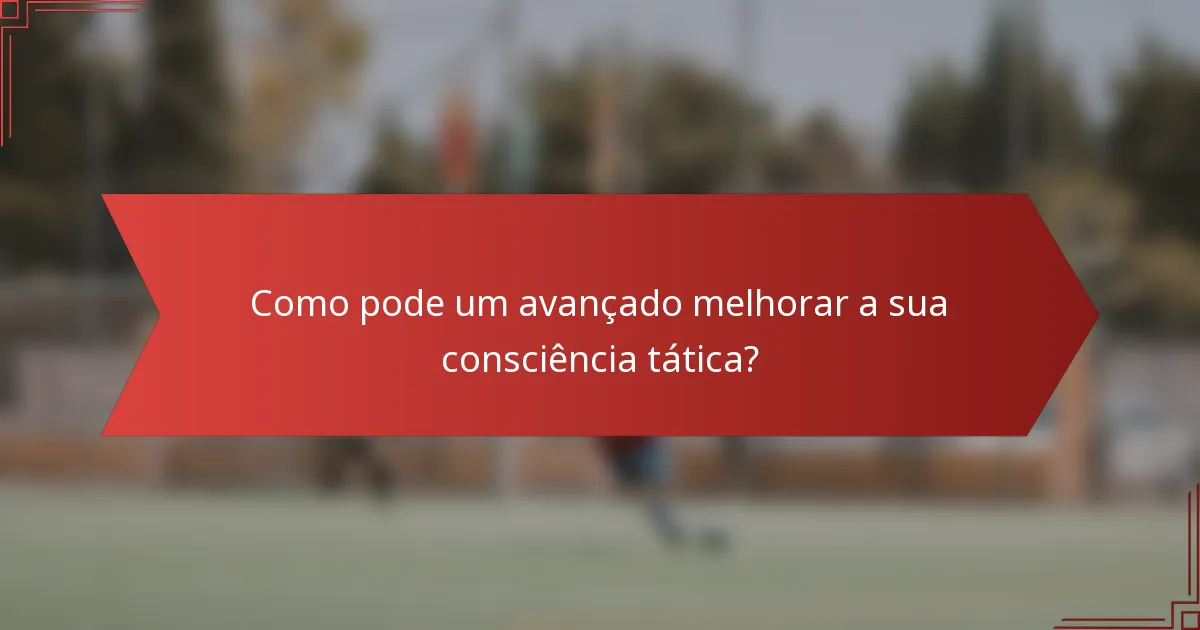 Como pode um avançado melhorar a sua consciência tática?