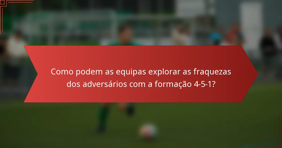 Como podem as equipas explorar as fraquezas dos adversários com a formação 4-5-1?