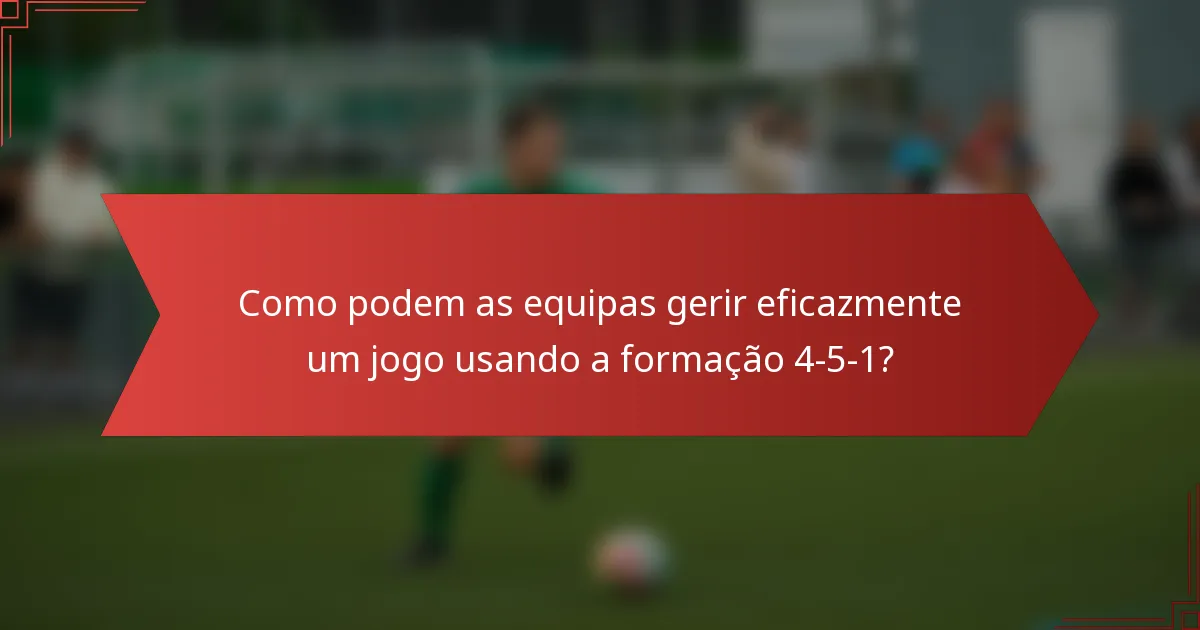 Como podem as equipas gerir eficazmente um jogo usando a formação 4-5-1?