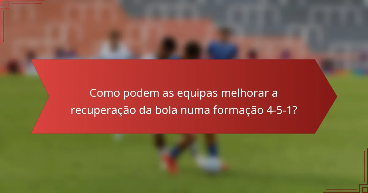 Como podem as equipas melhorar a recuperação da bola numa formação 4-5-1?