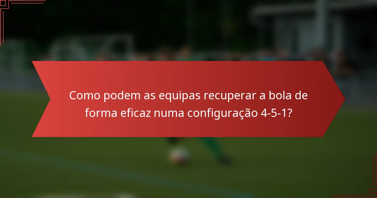 Como podem as equipas recuperar a bola de forma eficaz numa configuração 4-5-1?