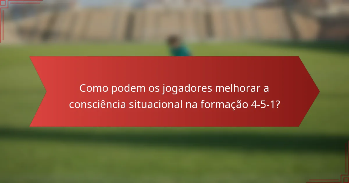Como podem os jogadores melhorar a consciência situacional na formação 4-5-1?