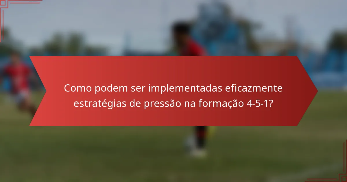 Como podem ser implementadas eficazmente estratégias de pressão na formação 4-5-1?
