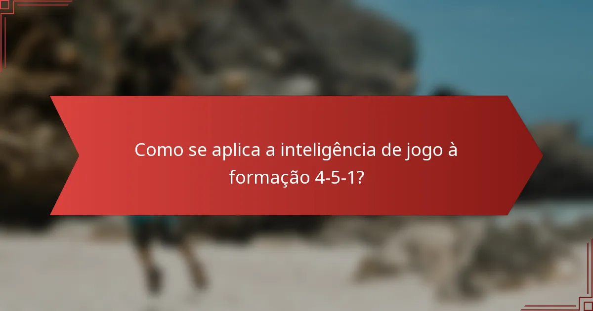 Como se aplica a inteligência de jogo à formação 4-5-1?