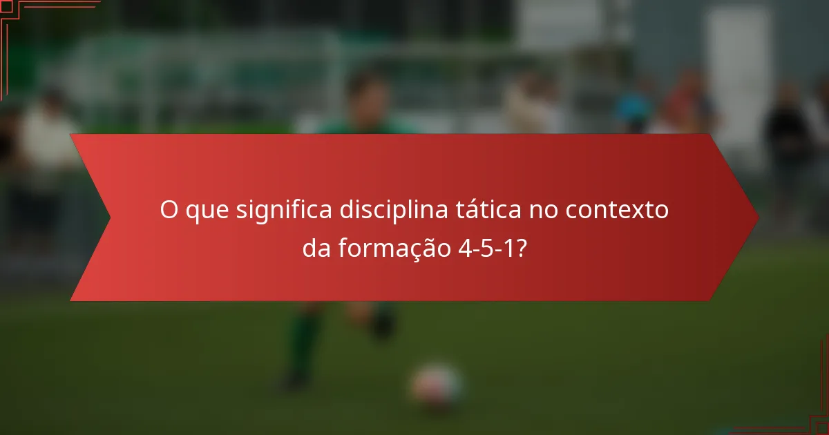 O que significa disciplina tática no contexto da formação 4-5-1?