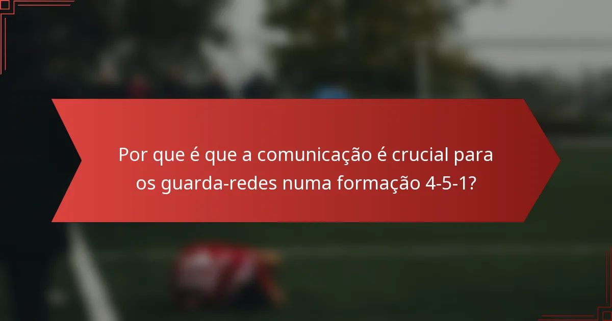 Por que é que a comunicação é crucial para os guarda-redes numa formação 4-5-1?