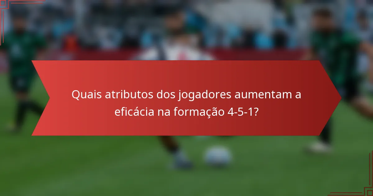 Quais atributos dos jogadores aumentam a eficácia na formação 4-5-1?