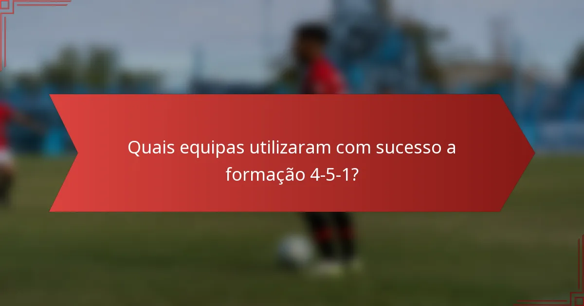 Quais equipas utilizaram com sucesso a formação 4-5-1?