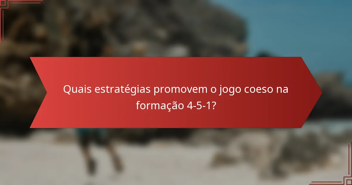 Quais estratégias promovem o jogo coeso na formação 4-5-1?