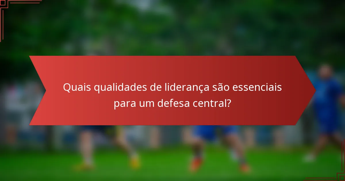 Quais qualidades de liderança são essenciais para um defesa central?