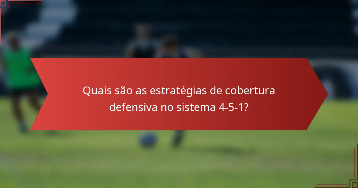Quais são as estratégias de cobertura defensiva no sistema 4-5-1?