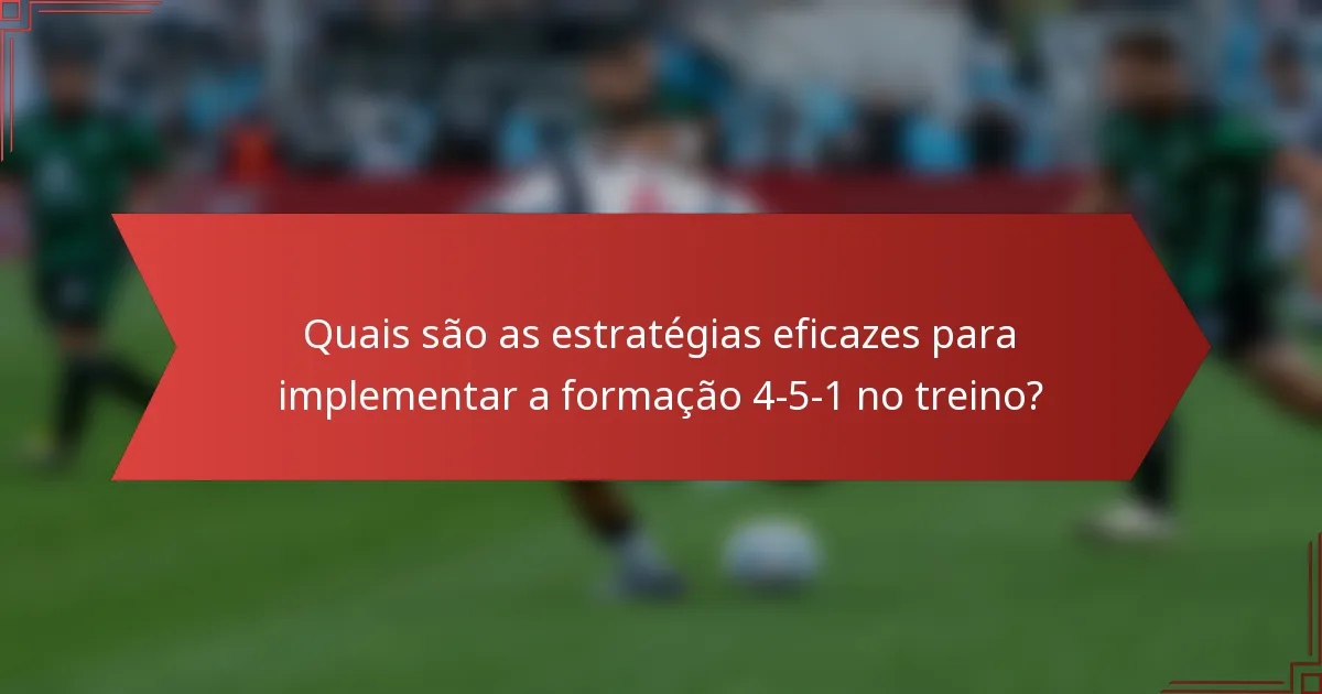 Quais são as estratégias eficazes para implementar a formação 4-5-1 no treino?