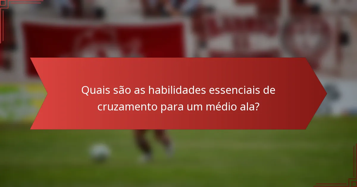 Quais são as habilidades essenciais de cruzamento para um médio ala?
