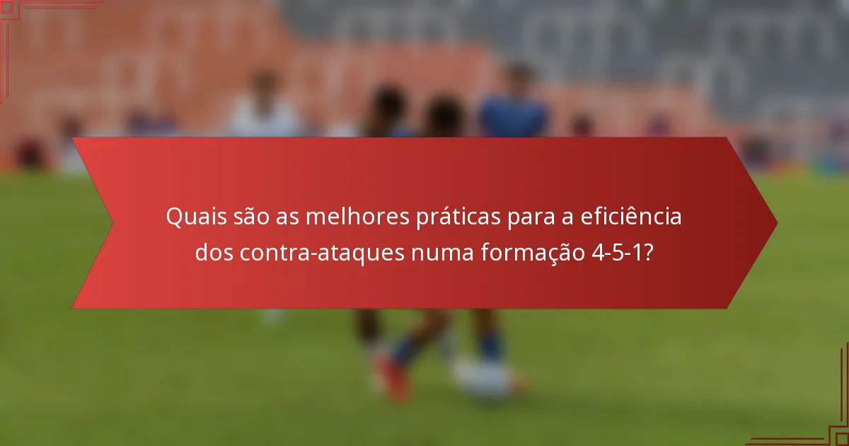 Quais são as melhores práticas para a eficiência dos contra-ataques numa formação 4-5-1?