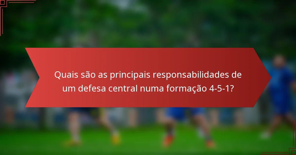 Quais são as principais responsabilidades de um defesa central numa formação 4-5-1?