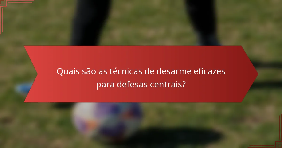 Quais são as técnicas de desarme eficazes para defesas centrais?