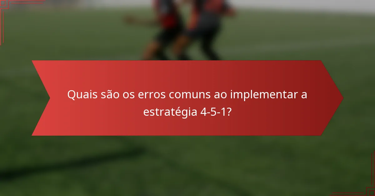 Quais são os erros comuns ao implementar a estratégia 4-5-1?