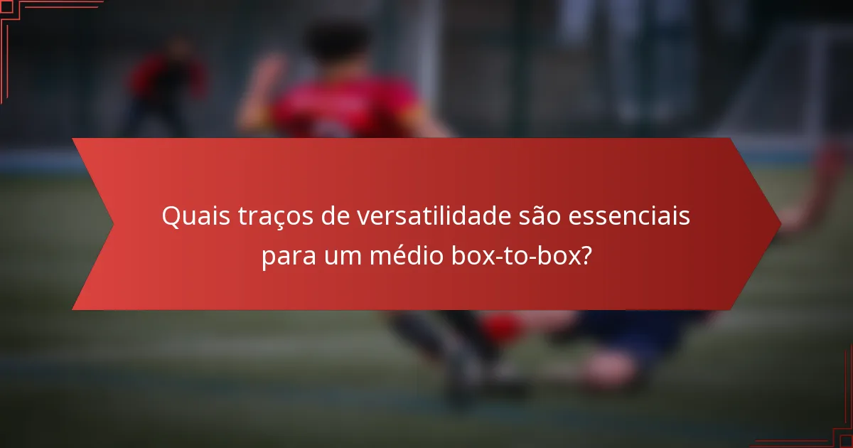 Quais traços de versatilidade são essenciais para um médio box-to-box?