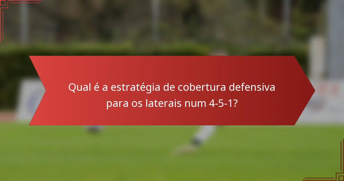 Qual é a estratégia de cobertura defensiva para os laterais num 4-5-1?