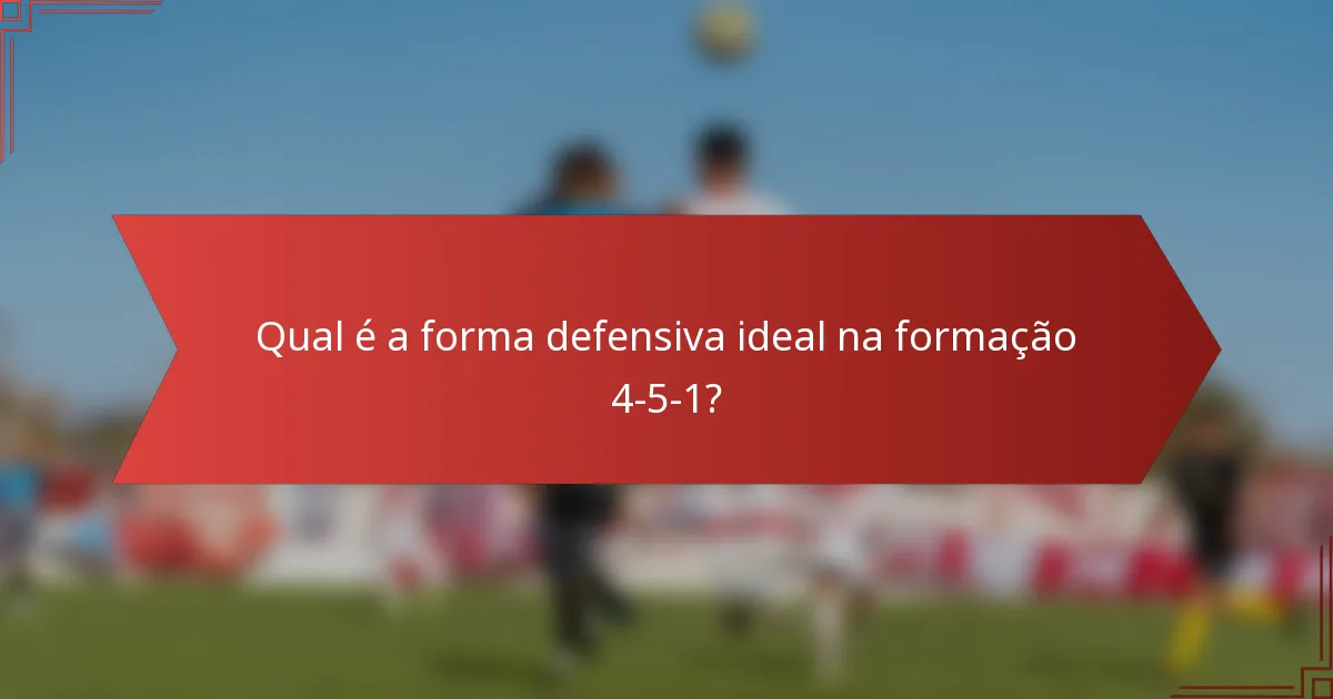 Qual é a forma defensiva ideal na formação 4-5-1?