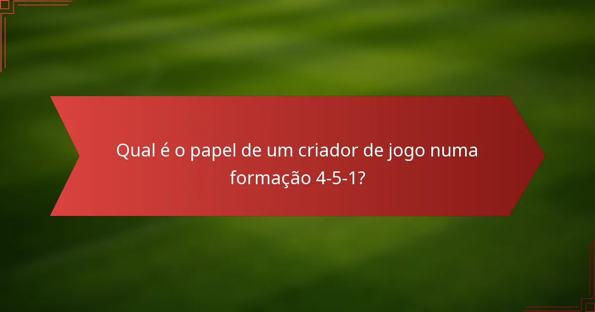 Qual é o papel de um criador de jogo numa formação 4-5-1?